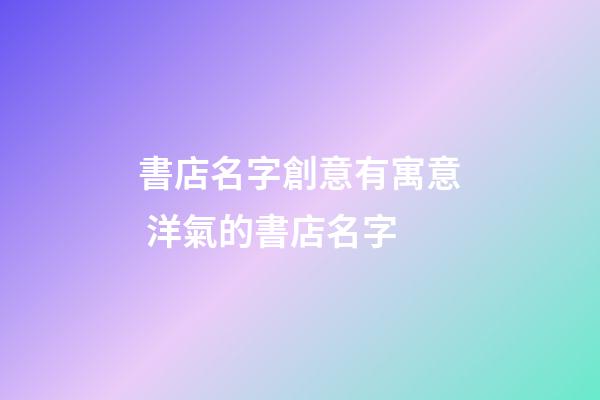 書店名字創意有寓意 洋氣的書店名字-第1張-店鋪起名-玄機派